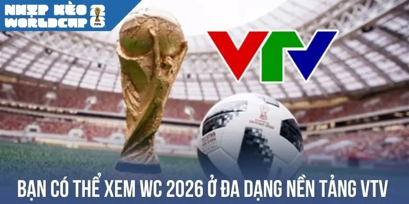 Bạn có thể xem WC 2026 ở đa dạng nền tảng VTV 