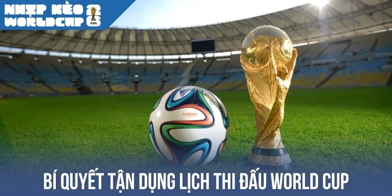 Bí quyết tận dụng lịch thi đấu World Cup