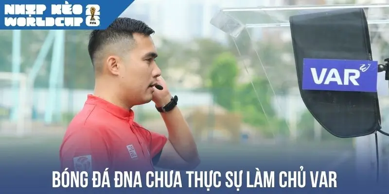 Bóng đá ĐNA chưa thực sự làm chủ VAR
