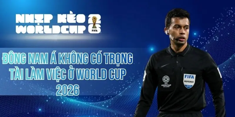 Đông Nam Á Không Có Trọng Tài Làm Việc Ở World Cup 2026