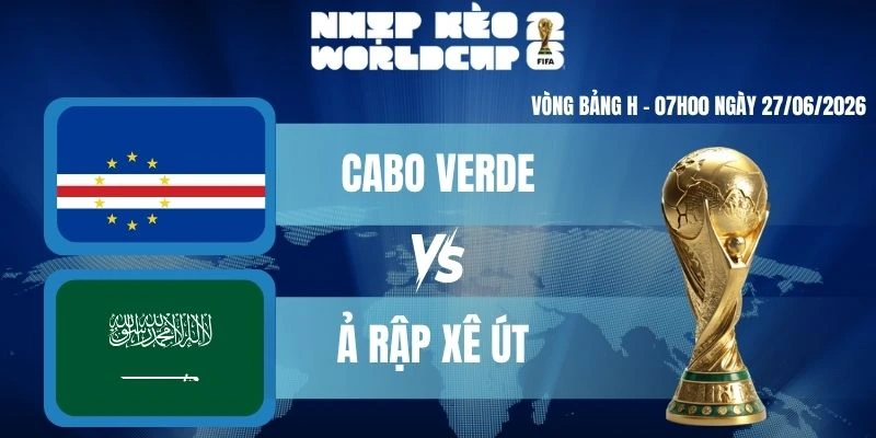 Kèo Nhà Cái Hôm Nay Cabo Verde VS Ả Rập Xê Út – Bảng H World Cup 07h00 27/06/2026
