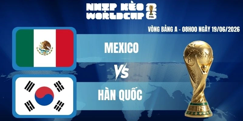 Soi Kèo Worldcup Mexico Vs Hàn Quốc – Bảng A World Cup 08h00 19/06/2026