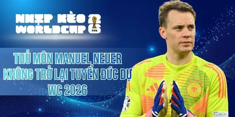 Thủ Môn Manuel Neuer Không Trở Lại Tuyển Đức Dự WC 2026