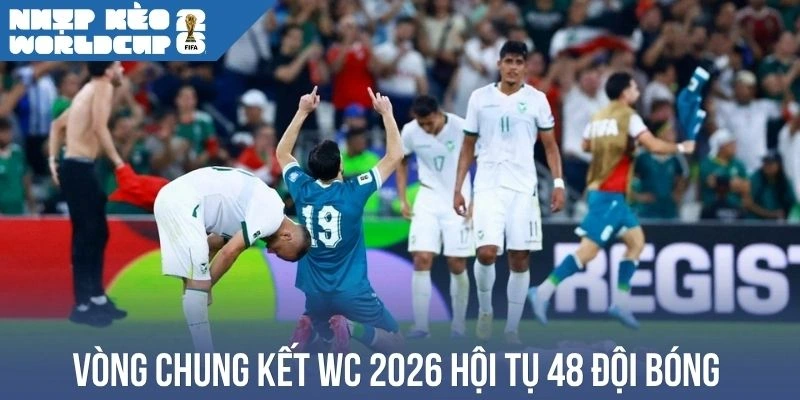Vòng chung kết WC 2026 hội tụ 48 đội bóng 